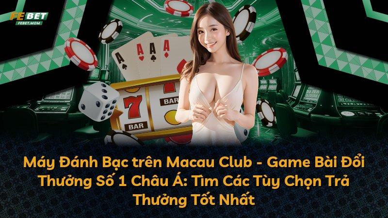 Máy Đánh Bạc trên Macau Club - Game Bài Đổi Thưởng Số 1 Châu Á: Tìm Các Tùy Chọn Trả Thưởng Tốt Nhất