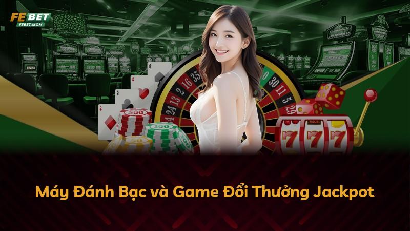 Máy Đánh Bạc và Game Đổi Thưởng Jackpot