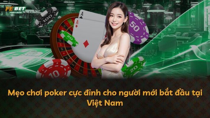 Mẹo chơi poker cực đỉnh cho người mới bắt đầu tại Việt Nam