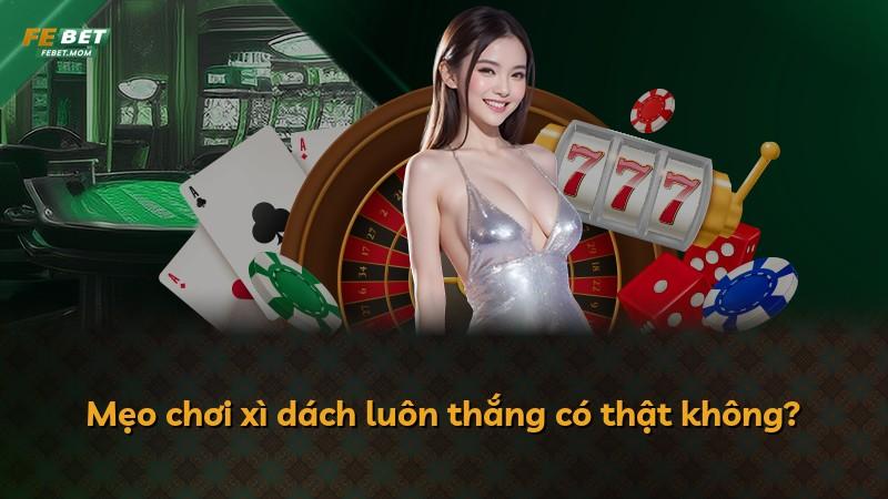 Mẹo chơi xì dách luôn thắng có thật không?