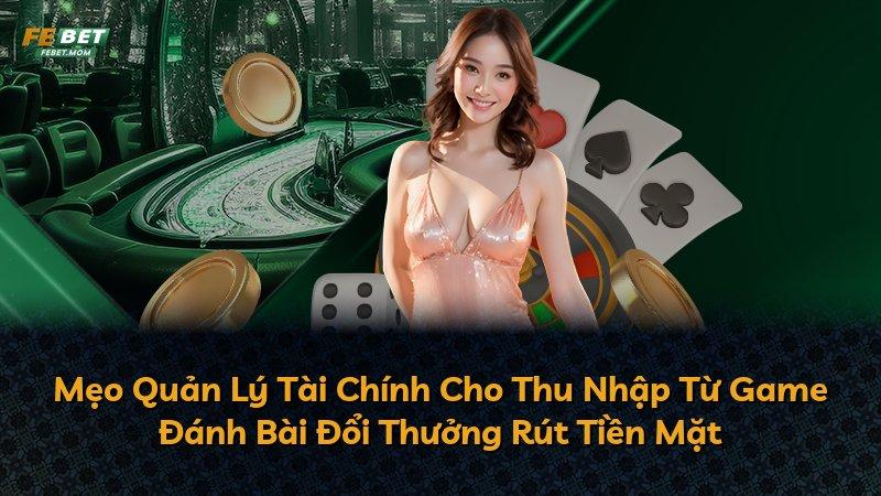 Mẹo Quản Lý Tài Chính Cho Thu Nhập Từ Game Đánh Bài Đổi Thưởng Rút Tiền Mặt