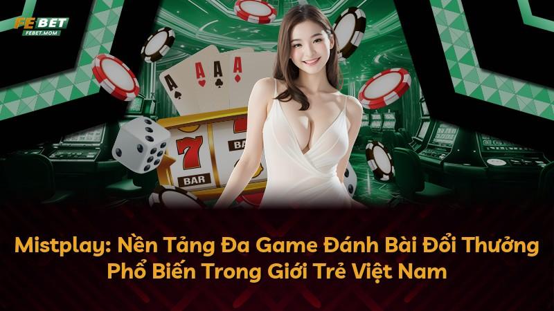 Mistplay: Nền Tảng Đa Game Đánh Bài Đổi Thưởng Phổ Biến Trong Giới Trẻ Việt Nam