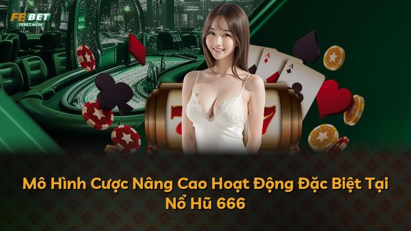 Mô Hình Cược Nâng Cao Hoạt Động Đặc Biệt Tại Nổ Hũ 666