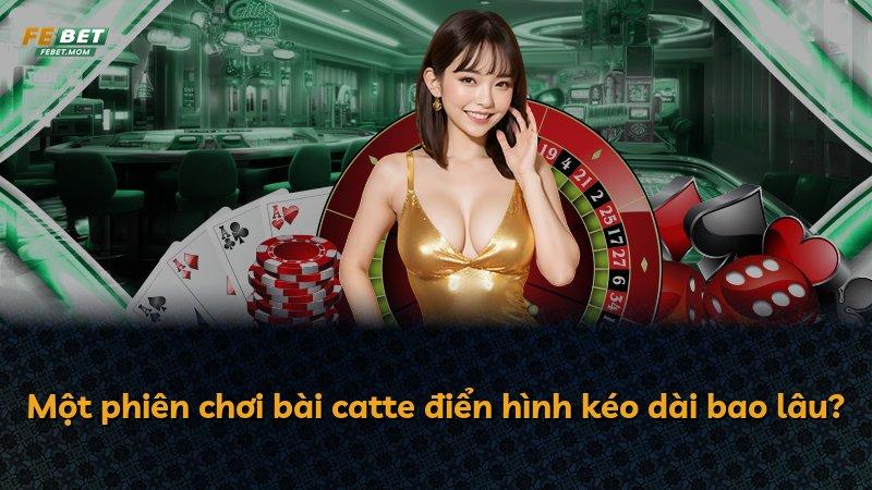 Một phiên chơi bài catte điển hình kéo dài bao lâu?
