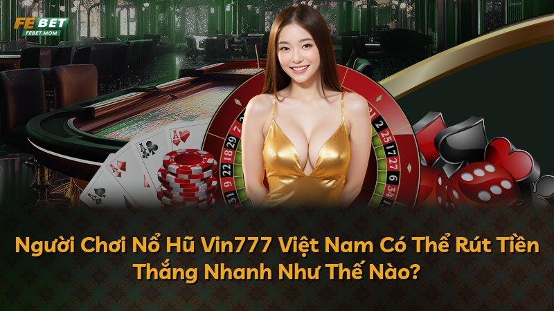 Người Chơi Nổ Hũ Vin777 Việt Nam Có Thể Rút Tiền Thắng Nhanh Như Thế Nào?