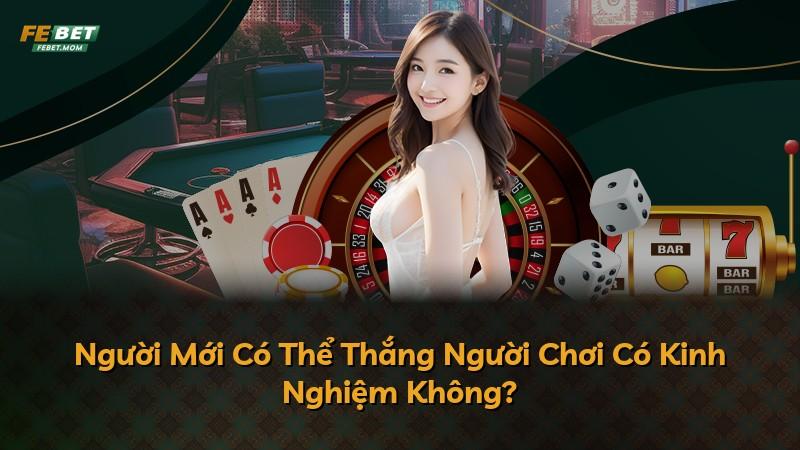 Người Mới Có Thể Thắng Người Chơi Có Kinh Nghiệm Không?