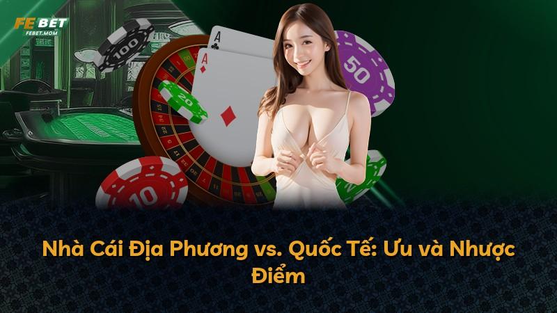 Nhà Cái Địa Phương vs. Quốc Tế: Ưu và Nhược Điểm