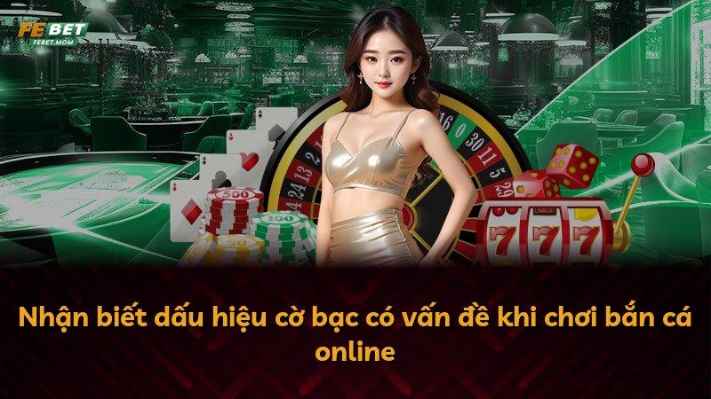 Nhận biết dấu hiệu cờ bạc có vấn đề khi chơi bắn cá online