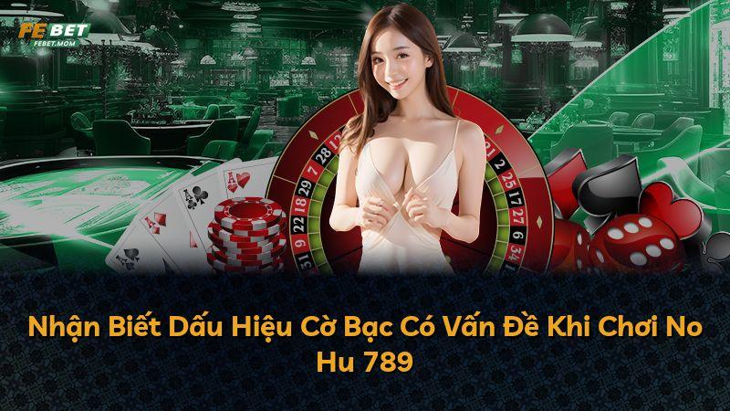 Nhận Biết Dấu Hiệu Cờ Bạc Có Vấn Đề Khi Chơi No Hu 789