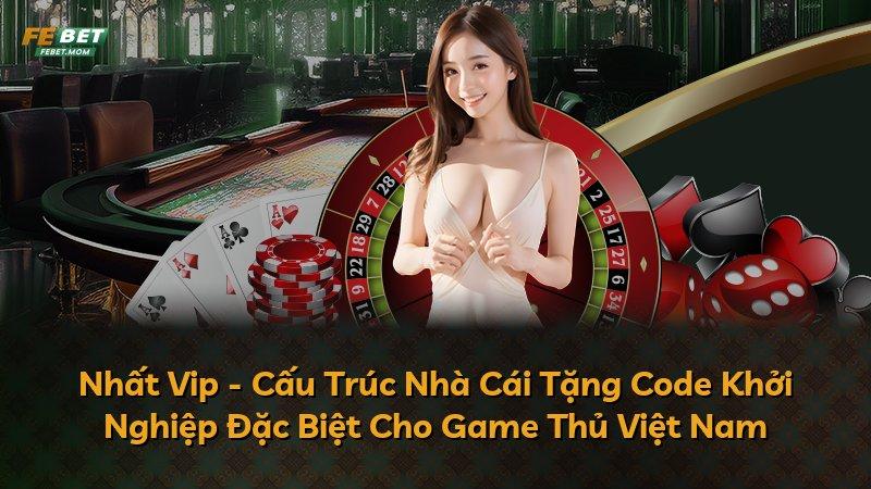 Nhất Vip - Cấu Trúc Nhà Cái Tặng Code Khởi Nghiệp Đặc Biệt Cho Game Thủ Việt Nam