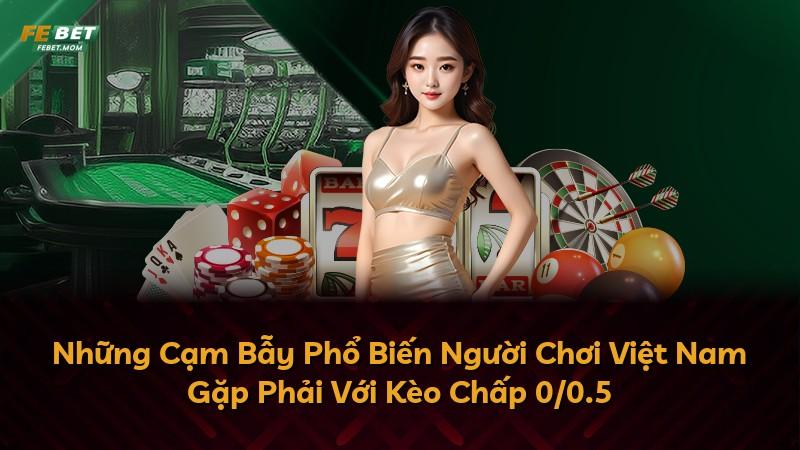 Những Cạm Bẫy Phổ Biến Người Chơi Việt Nam Gặp Phải Với Kèo Chấp 0/0.5