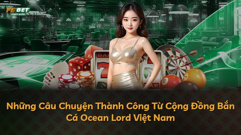 Những Câu Chuyện Thành Công Từ Cộng Đồng Bắn Cá Ocean Lord Việt Nam
