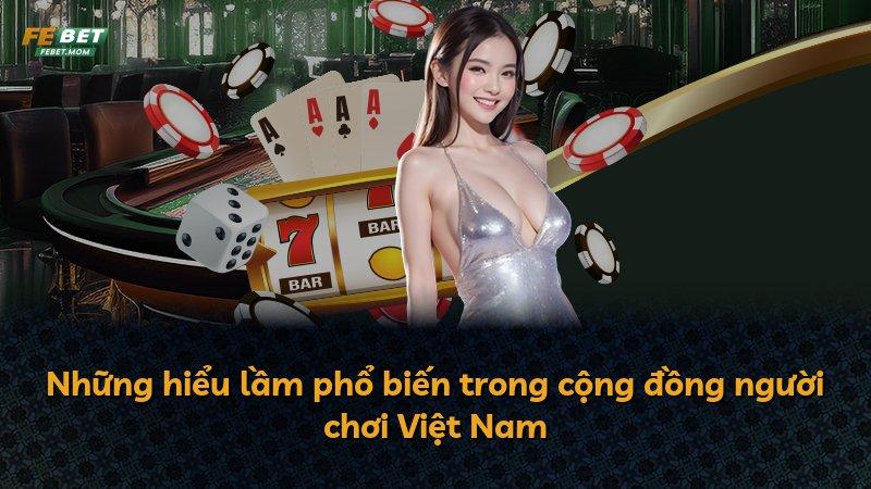 Những hiểu lầm phổ biến trong cộng đồng người chơi Việt Nam