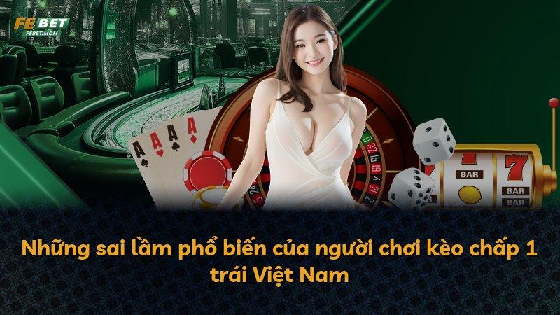 Những sai lầm phổ biến của người chơi kèo chấp 1 trái Việt Nam