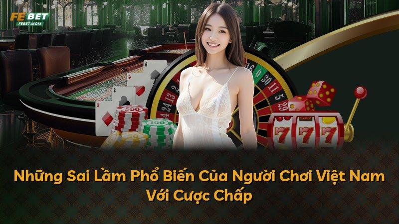 Những Sai Lầm Phổ Biến Của Người Chơi Việt Nam Với Cược Chấp