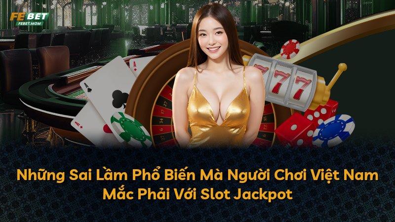 Những Sai Lầm Phổ Biến Mà Người Chơi Việt Nam Mắc Phải Với Slot Jackpot