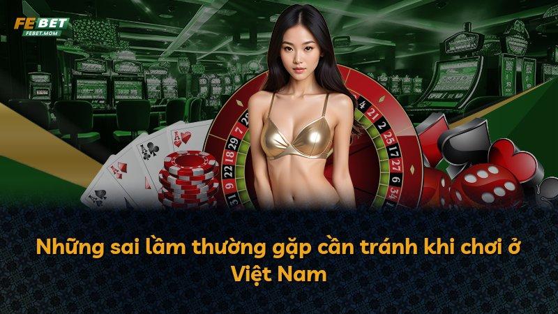 Những sai lầm thường gặp cần tránh khi chơi ở Việt Nam