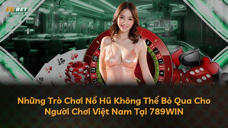 Những Trò Chơi Nổ Hũ Không Thể Bỏ Qua Cho Người Chơi Việt Nam Tại 789WIN