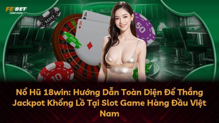 Nổ Hũ 18win: Hướng Dẫn Toàn Diện Để Thắng Jackpot Khổng Lồ Tại Slot Game Hàng Đầu Việt Nam