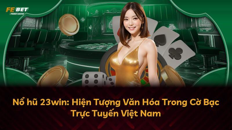 Nổ hũ 23win: Hiện Tượng Văn Hóa Trong Cờ Bạc Trực Tuyến Việt Nam