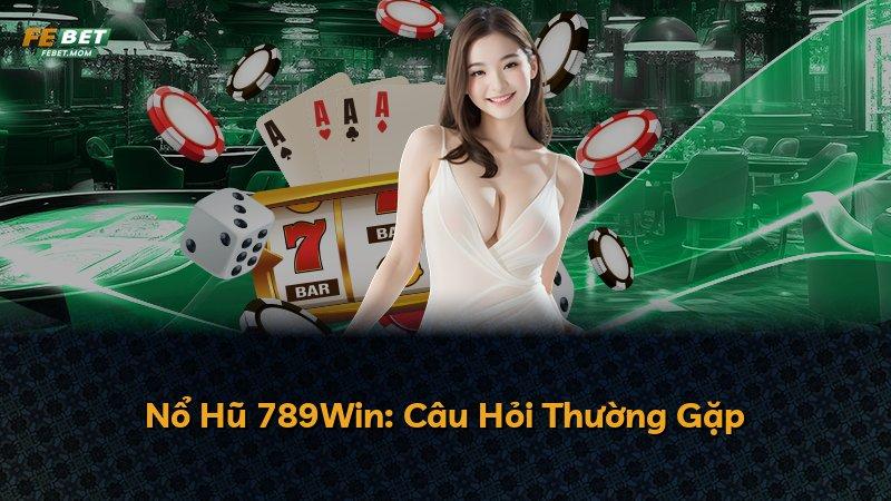 Nổ Hũ 789Win: Câu Hỏi Thường Gặp