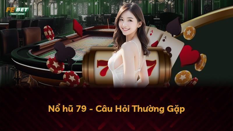 Nổ hũ 79 - Câu Hỏi Thường Gặp