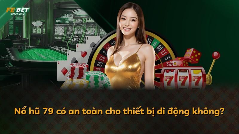 Nổ hũ 79 có an toàn cho thiết bị di động không?