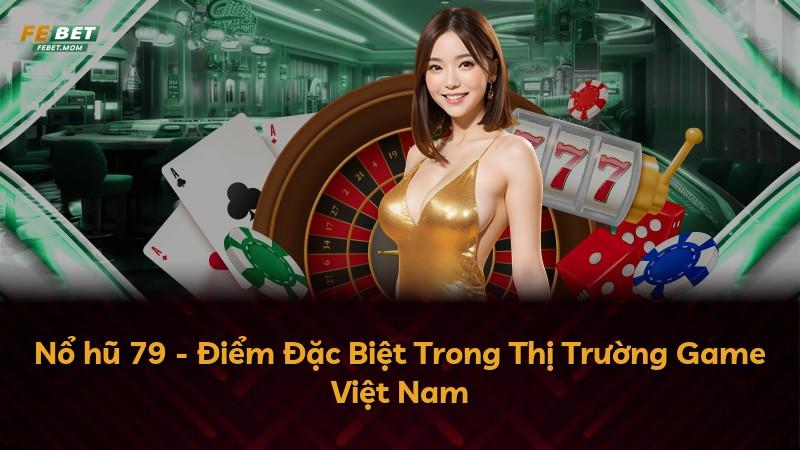 Nổ hũ 79 - Điểm Đặc Biệt Trong Thị Trường Game Việt Nam