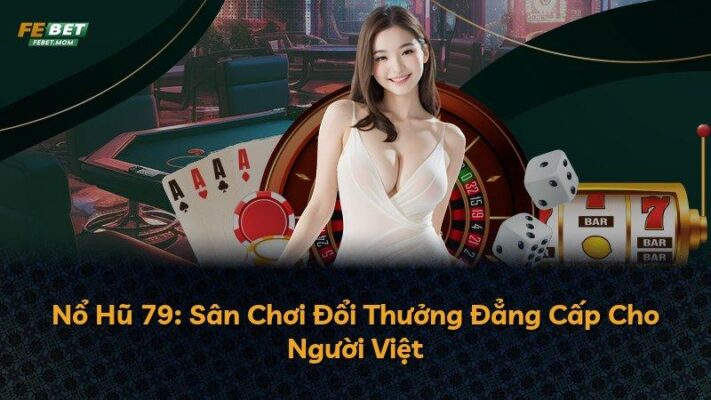Nổ Hũ 79: Sân Chơi Đổi Thưởng Đẳng Cấp Cho Người Việt