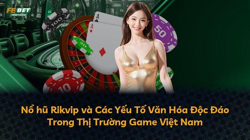 Nổ hũ Rikvip và Các Yếu Tố Văn Hóa Độc Đáo Trong Thị Trường Game Việt Nam