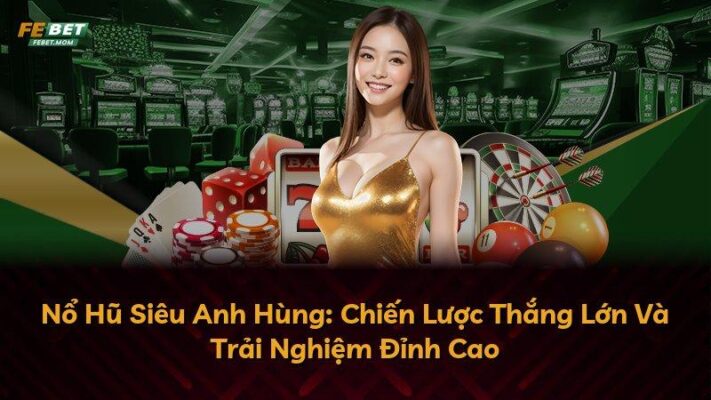 Nổ Hũ Siêu Anh Hùng: Chiến Lược Thắng Lớn Và Trải Nghiệm Đỉnh Cao