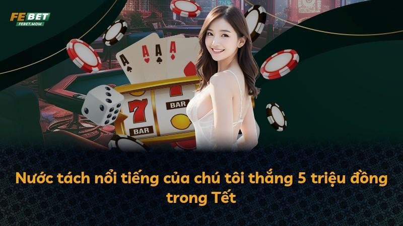 Nước tách nổi tiếng của chú tôi thắng 5 triệu đồng trong Tết