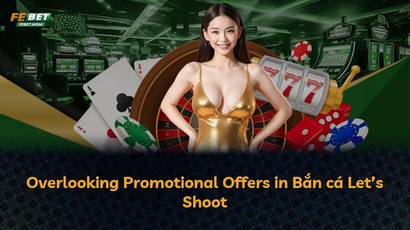 Overlooking Promotional Offers in Bắn cá Let’s Shoot