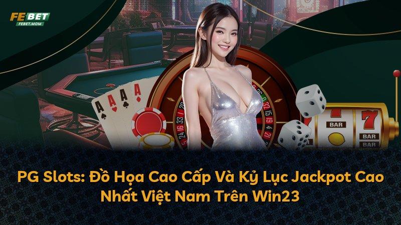 PG Slots: Đồ Họa Cao Cấp Và Kỷ Lục Jackpot Cao Nhất Việt Nam Trên Win23