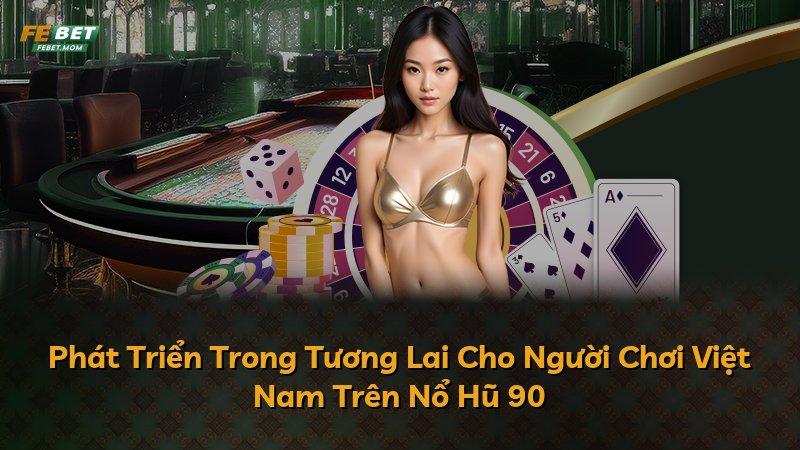 Phát Triển Trong Tương Lai Cho Người Chơi Việt Nam Trên Nổ Hũ 90