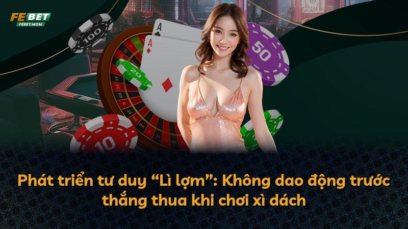 Phát triển tư duy “Lì lợm”: Không dao động trước thắng thua khi chơi xì dách