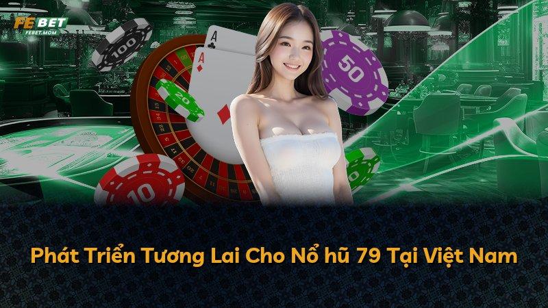 Phát Triển Tương Lai Cho Nổ hũ 79 Tại Việt Nam