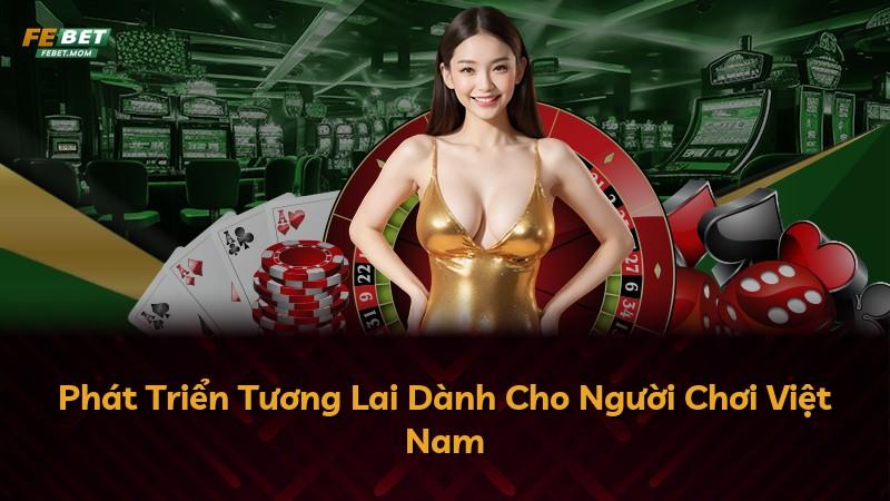 Phát Triển Tương Lai Dành Cho Người Chơi Việt Nam
