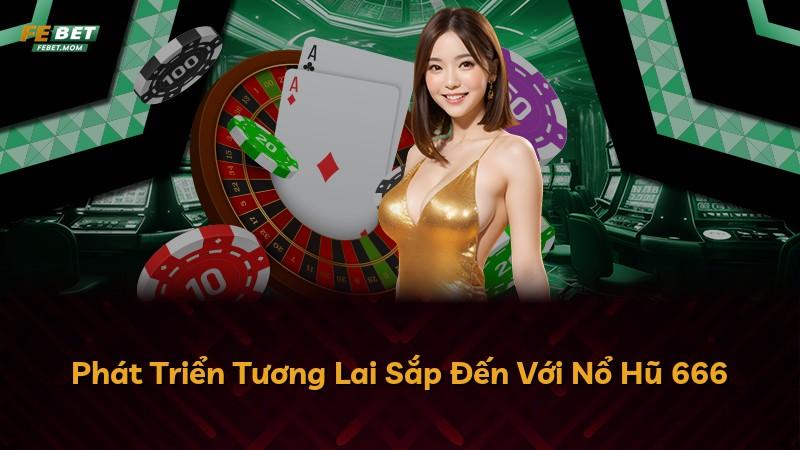 Phát Triển Tương Lai Sắp Đến Với Nổ Hũ 666