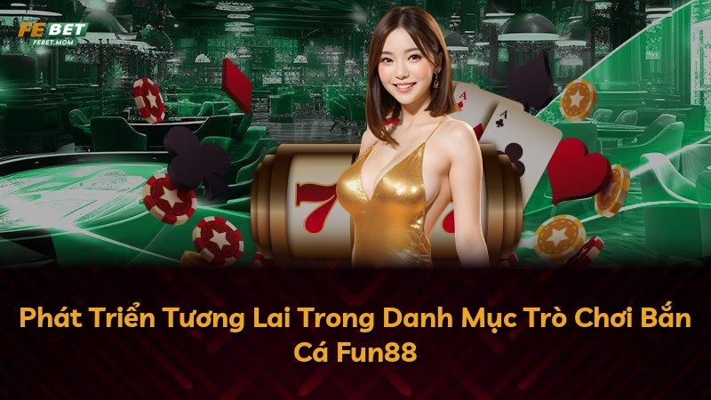 Phát Triển Tương Lai Trong Danh Mục Trò Chơi Bắn Cá Fun88