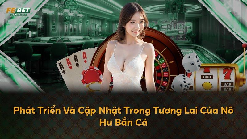 Phát Triển Và Cập Nhật Trong Tương Lai Của Nô Hu Bắn Cá