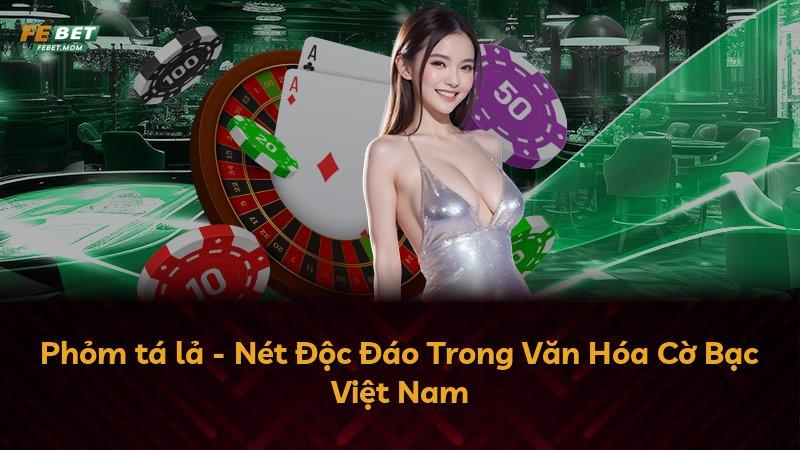 Phỏm tá lả - Nét Độc Đáo Trong Văn Hóa Cờ Bạc Việt Nam