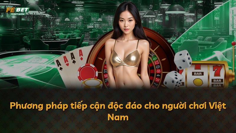 Phương pháp tiếp cận độc đáo cho người chơi Việt Nam