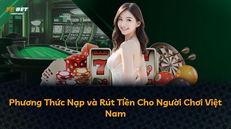 Phương Thức Nạp và Rút Tiền Cho Người Chơi Việt Nam