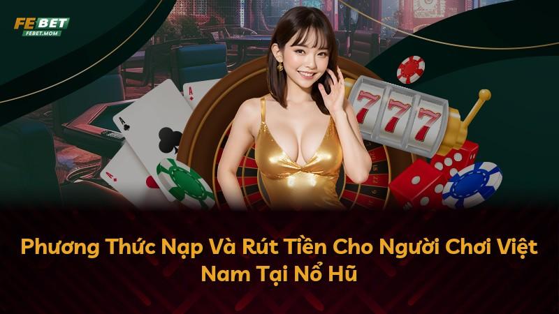 Phương Thức Nạp Và Rút Tiền Cho Người Chơi Việt Nam Tại Nổ Hũ