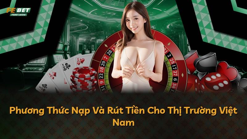 Phương Thức Nạp Và Rút Tiền Cho Thị Trường Việt Nam
