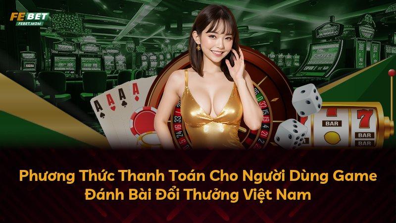 Phương Thức Thanh Toán Cho Người Dùng Game Đánh Bài Đổi Thưởng Việt Nam