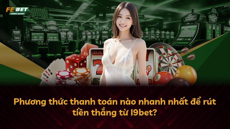 Phương thức thanh toán nào nhanh nhất để rút tiền thắng từ I9bet?