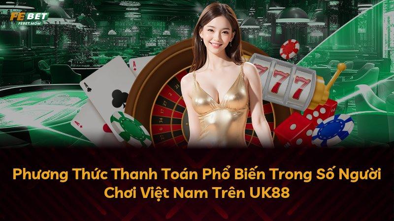 Phương Thức Thanh Toán Phổ Biến Trong Số Người Chơi Việt Nam Trên UK88