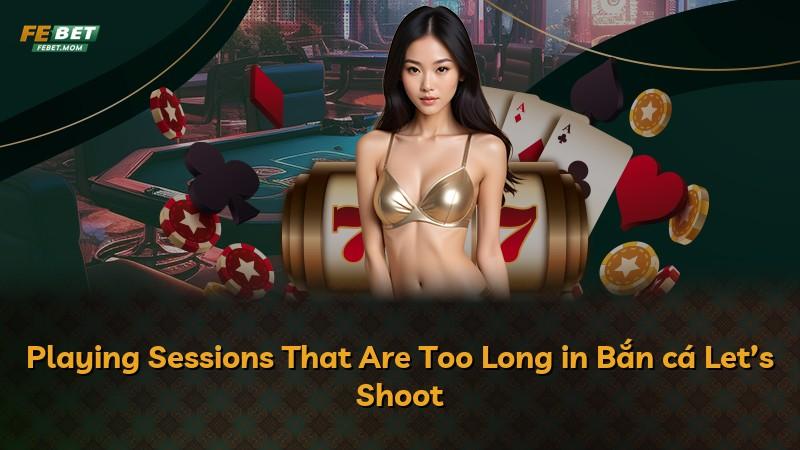 Playing Sessions That Are Too Long in Bắn cá Let’s Shoot